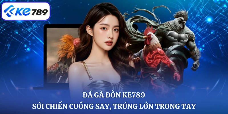 Đá Gà Đòn KE789 - Sới Chiến Cuồng Say, Trúng Lớn Trong Tay