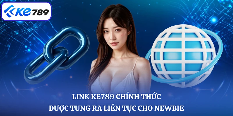 Link KE789 chính thức được tung ra liên tục cho newbie