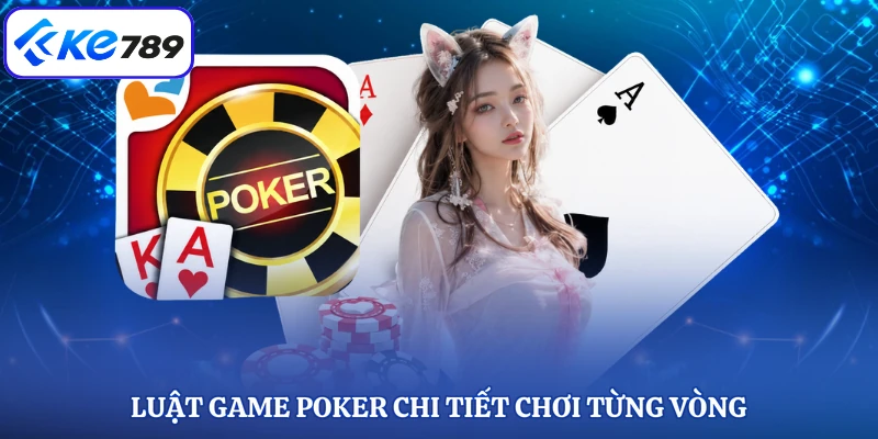 Luật game Poker chi tiết chơi từng vòng