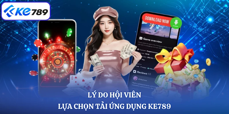 Lý do hội viên lựa chọn tải ứng dụng KE789