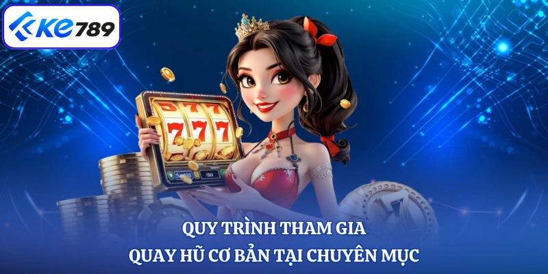 Quy trình tham gia quay hũ cơ bản tại chuyên mục