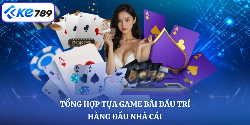 Tổng hợp tựa game bài đấu trí hàng đầu nhà cái
