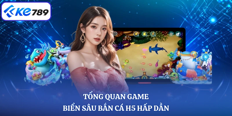 Tổng quan game biển sâu bắn cá H5 hấp dẫn