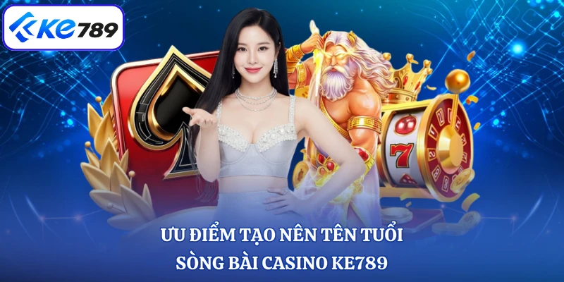 Ưu điểm tạo nên tên tuổi sòng bài casino KE789